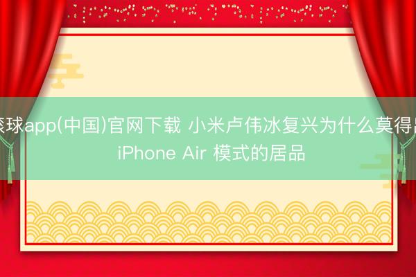 滚球app(中国)官网下载 小米卢伟冰复兴为什么莫得出 iPhone Air 模式的居品