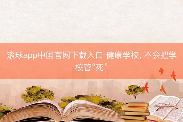 滚球app中国官网下载入口 健康学校， 不会把学校管“死”