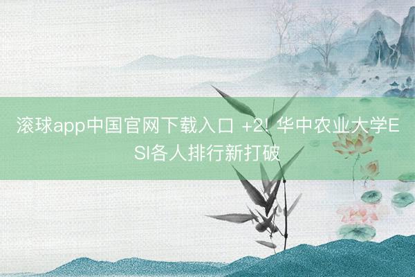 滚球app中国官网下载入口 +2! 华中农业大学ESI各人排行新打破