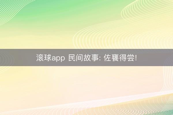 滚球app 民间故事: 佐饔得尝!