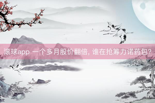 滚球app 一个多月股价翻倍， 谁在抢筹力诺药包?