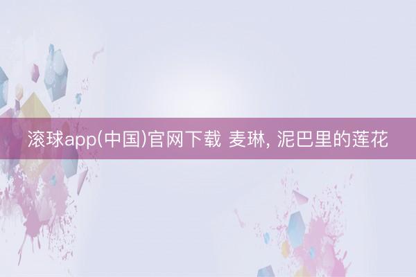 滚球app(中国)官网下载 麦琳， 泥巴里的莲花