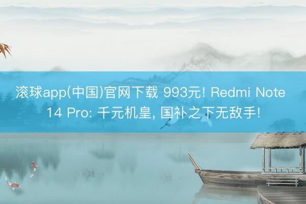 滚球app(中国)官网下载 993元! Redmi Note 14 Pro: 千元机皇， 国补之下无敌手!