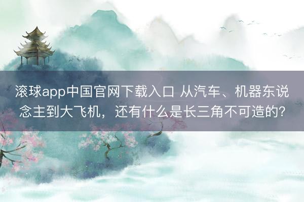 滚球app中国官网下载入口 从汽车、机器东说念主到大飞机，还有什么是长三角不可造的？