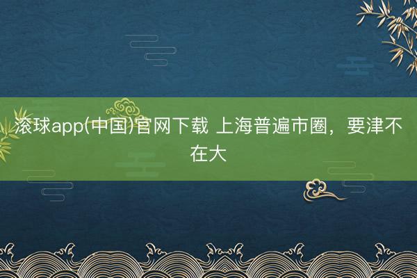 滚球app(中国)官网下载 上海普遍市圈，要津不在大