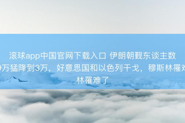 滚球app中国官网下载入口 伊朗朝觐东谈主数从9万猛降到3万，好意思国和以色列干戈，穆斯林罹难了