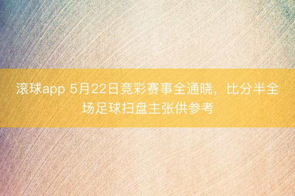 滚球app 5月22日竞彩赛事全通晓，<a href=
