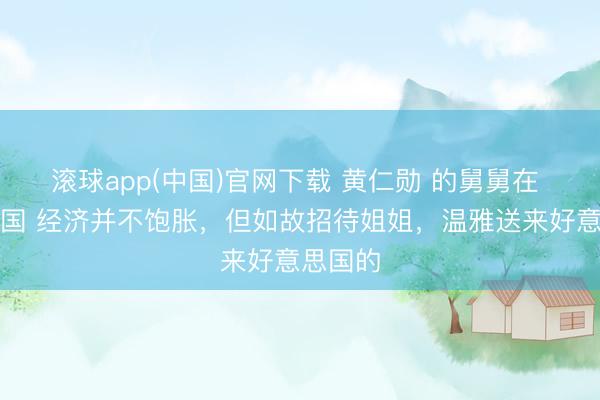 滚球app(中国)官网下载 黄仁勋 的舅舅在 好意思国 经济并不饱胀，但如故招待姐姐，温雅送来好意思国的