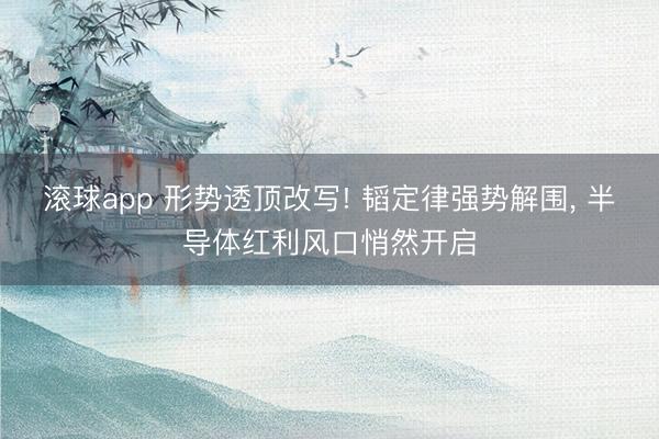 滚球app 形势透顶改写! 韬定律强势解围, 半导体红利风口悄然开启