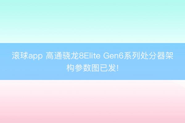 滚球app 高通骁龙8Elite Gen6系列处分器架构参数图已发!