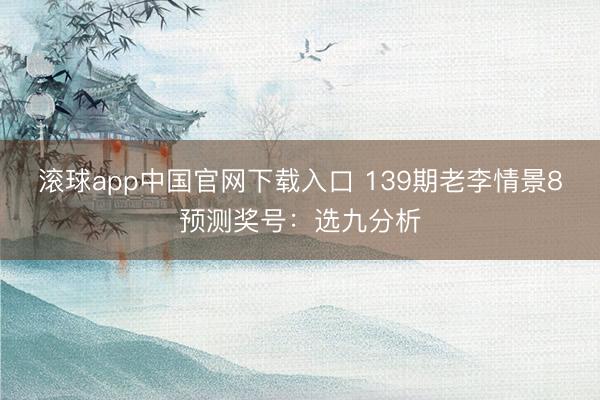 滚球app中国官网下载入口 139期老李情景8预测奖号：选九分析