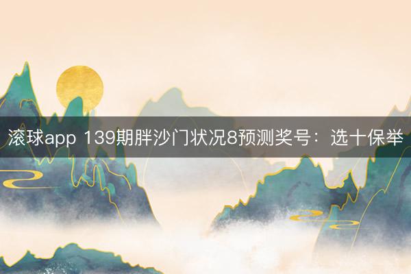滚球app 139期胖沙门状况8预测奖号：选十保举