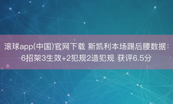 滚球app(中国)官网下载 斯凯利本场踢后腰数据：6招架3生效+2犯规2造犯规 获评6.5分