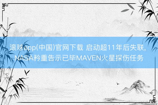 滚球app(中国)官网下载 启动超11年后失联, NASA矜重告