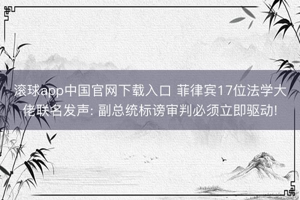 滚球app中国官网下载入口 菲律宾17位法学大佬联名发声: 副总统标谤审判必须立即驱动!