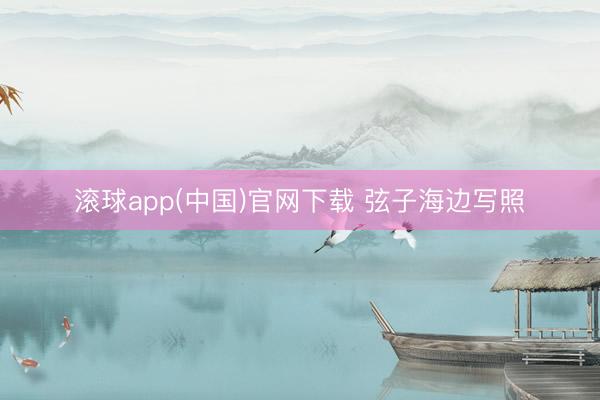 滚球app(中国)官网下载 弦子海边写照