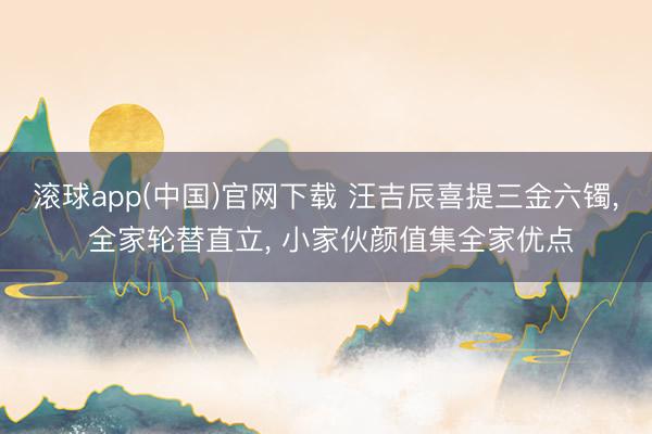 滚球app(中国)官网下载 汪吉辰喜提三金六镯， 全家轮替直立， 小家伙颜值集全家优点