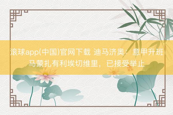 滚球app(中国)官网下载 迪马济奥：意甲升班马蒙扎有利埃切维里，已接受举止