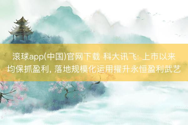 滚球app(中国)官网下载 科大讯飞: 上市以来均保抓盈利， 落地规模化运用擢升永恒盈利武艺