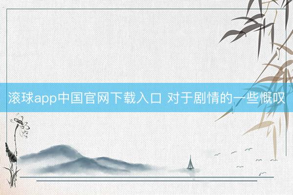 滚球app中国官网下载入口 对于剧情的一些慨叹