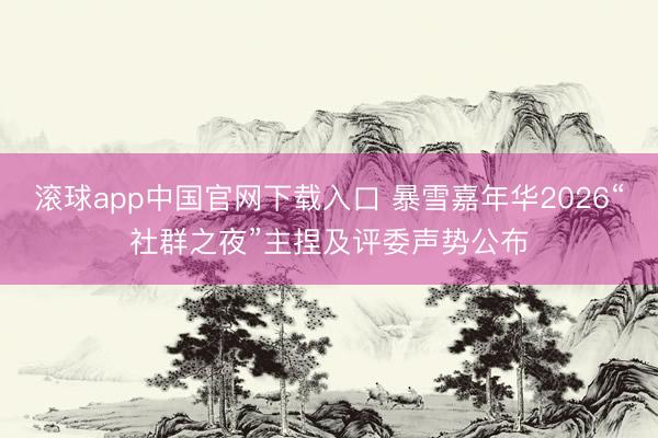 滚球app中国官网下载入口 暴雪嘉年华2026“社群之夜”主捏及评委声势公布
