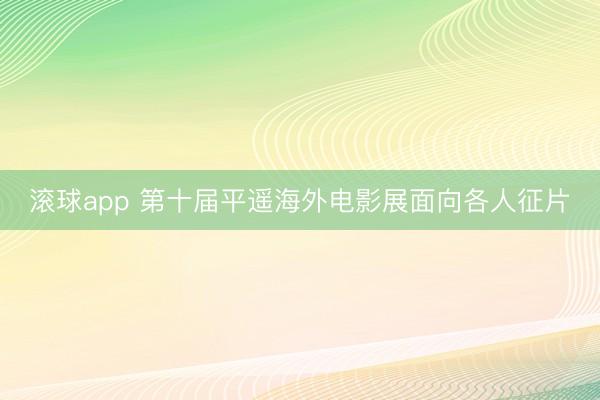 滚球app 第十届平遥海外电影展面向各人征片