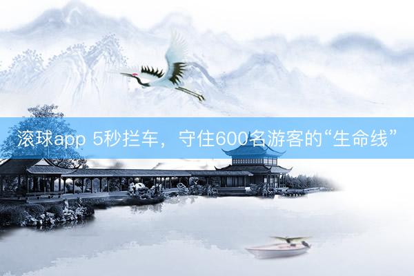 滚球app 5秒拦车，守住600名游客的“生命线”