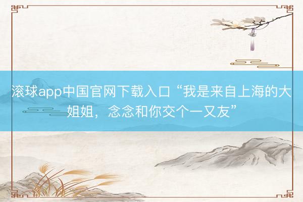 滚球app中国官网下载入口 “我是来自上海的大姐姐，念念和你交个一又友”