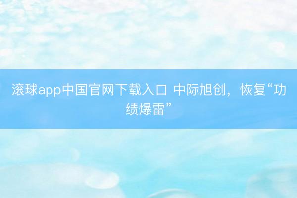 滚球app中国官网下载入口 中际旭创，恢复“功绩爆雷”