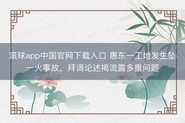 滚球app中国官网下载入口 惠东一工地发生坠一火事故，拜谒论述揭流露多重问题