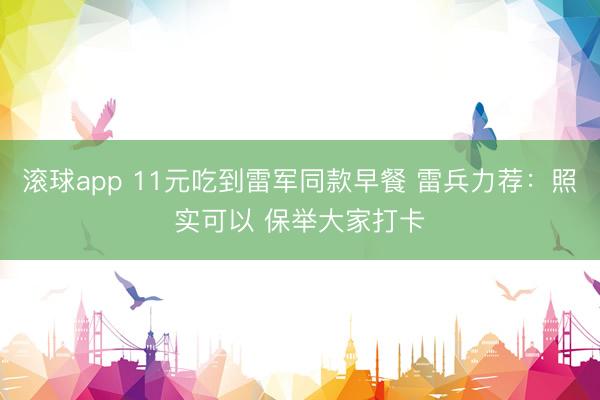 滚球app 11元吃到雷军同款早餐 雷兵力荐：照实可以 保举大家打卡