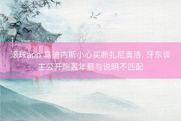 滚球app 乌迪内斯小心买断扎尼奥洛， 牙东谈主公开炮轰年薪与说明不匹配