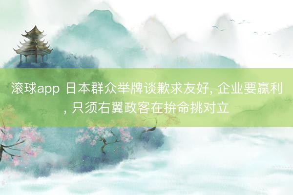 滚球app 日本群众举牌谈歉求友好， 企业要赢利， 只须右翼政客在拚命挑对立
