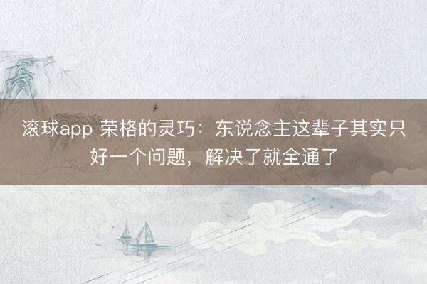 滚球app 荣格的灵巧：东说念主这辈子其实只好一个问题，解决了就全通了